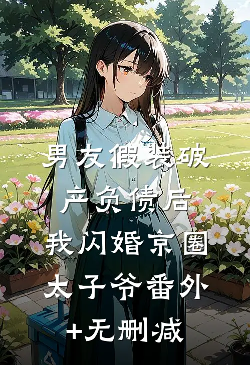 男友假装破产负债后，我闪婚京圈太子爷番外+无删减