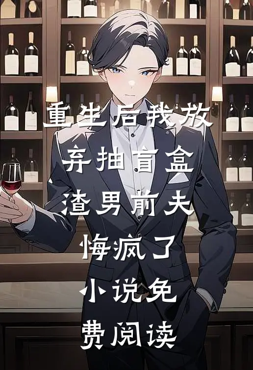 重生后我放弃抽盲盒，渣男前夫悔疯了小说免费阅读