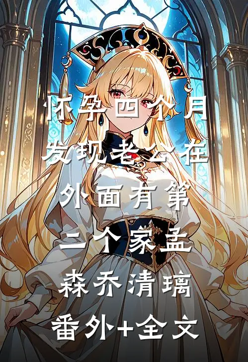 怀孕四个月，发现老公在外面有第二个家孟森乔清璃:(番外)+(全文)