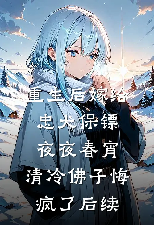 重生后嫁给忠犬保镖夜夜春宵，清冷佛子悔疯了后续