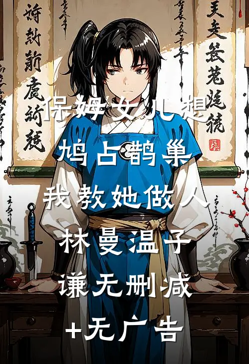 保姆女儿想鸠占鹊巢，我教她做人林曼温子谦无删减+无广告