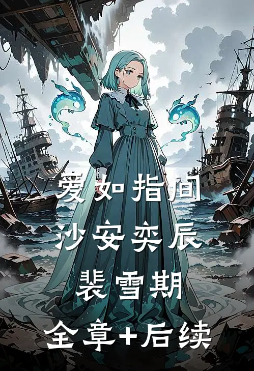 爱如指间沙安奕辰裴雪期:全章+后续