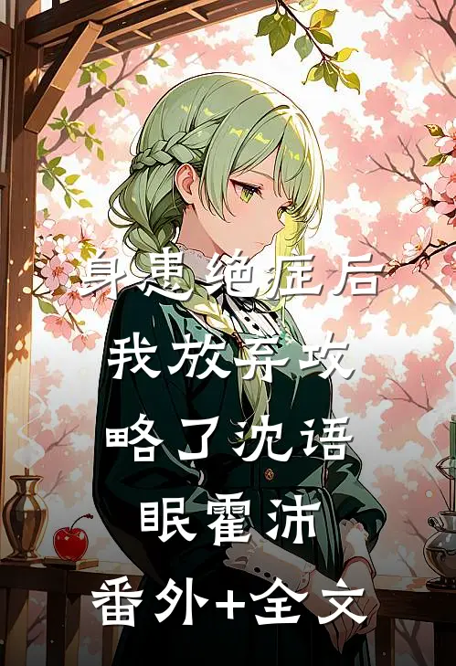 身患绝症后，我放弃攻略了沈语眠霍沛:(番外)+(全文)