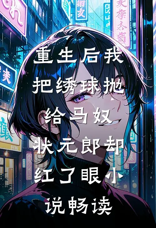 重生后我把绣球抛给马奴，状元郎却红了眼小说畅读