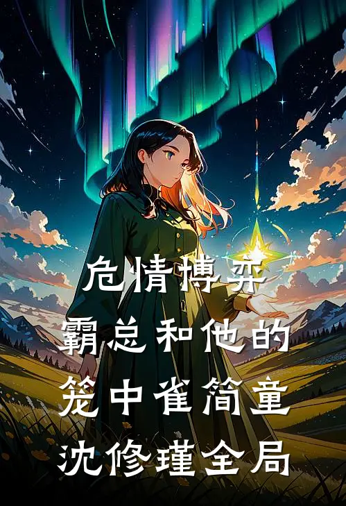 危情博弈：霸总和他的笼中雀简童沈修瑾全局