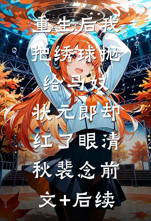 重生后我把绣球抛给马奴，状元郎却红了眼清秋裴念前文+后续