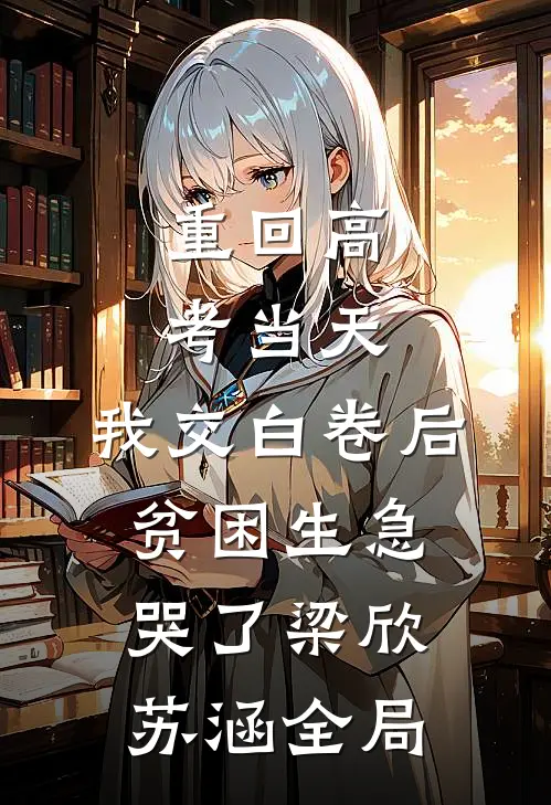 重回高考当天，我交白卷后贫困生急哭了梁欣苏涵全局