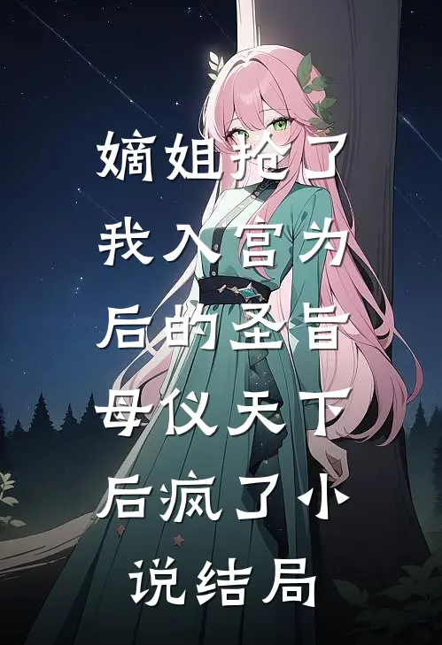 嫡姐抢了我入宫为后的圣旨，母仪天下后疯了小说结局