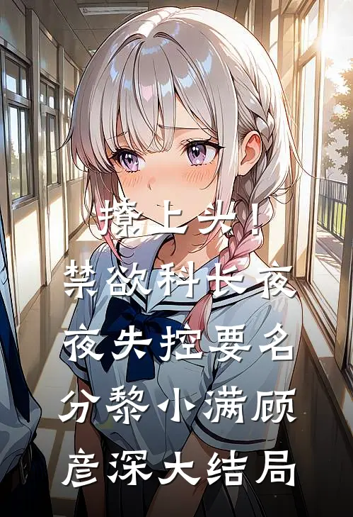 撩上头！禁欲科长夜夜失控要名分黎小满顾彦深大结局