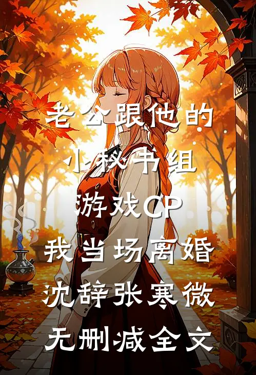 老公跟他的小秘书组游戏CP，我当场离婚沈辞张寒微无删减全文