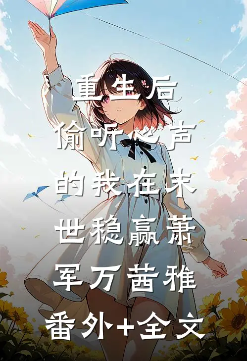 重生后，偷听心声的我在末世稳赢萧军万茜雅:(番外)+(全文)