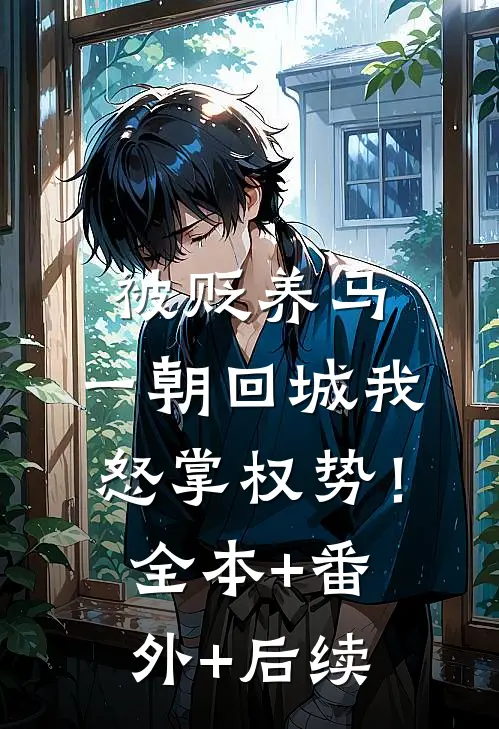 被贬养马，一朝回城我怒掌权势！全本+番外+后续
