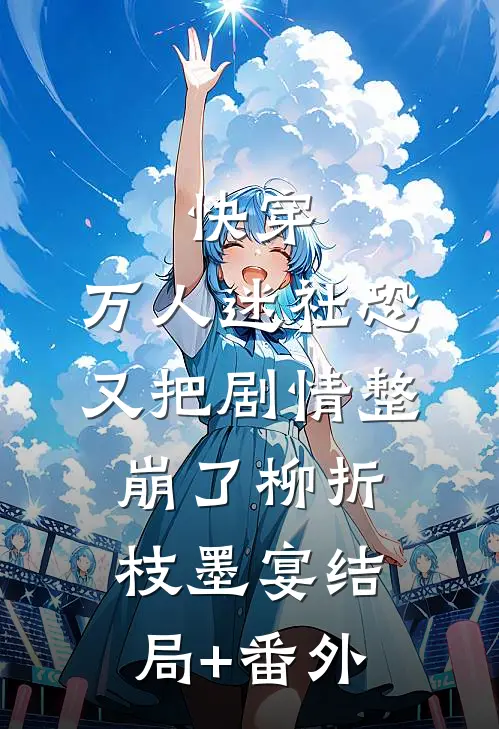 快穿：万人迷社恐又把剧情整崩了柳折枝墨宴结局+番外