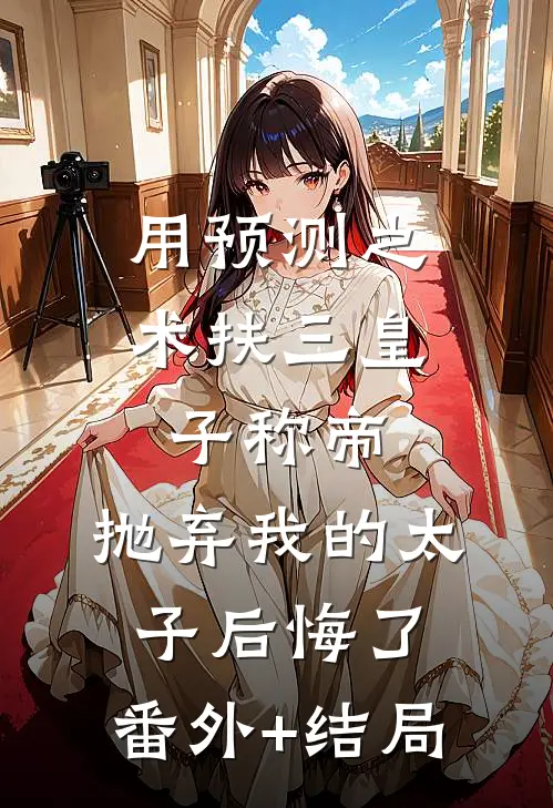 用预测之术扶三皇子称帝，抛弃我的太子后悔了:(番外)+(结局)