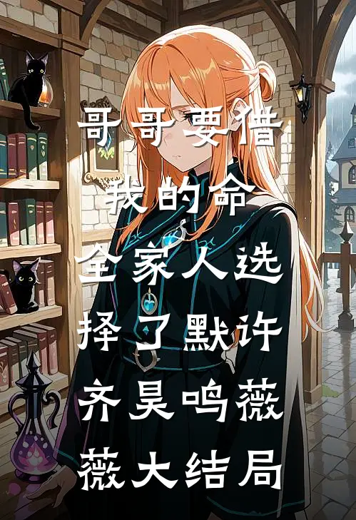 哥哥要借我的命，全家人选择了默许齐昊鸣薇薇大结局