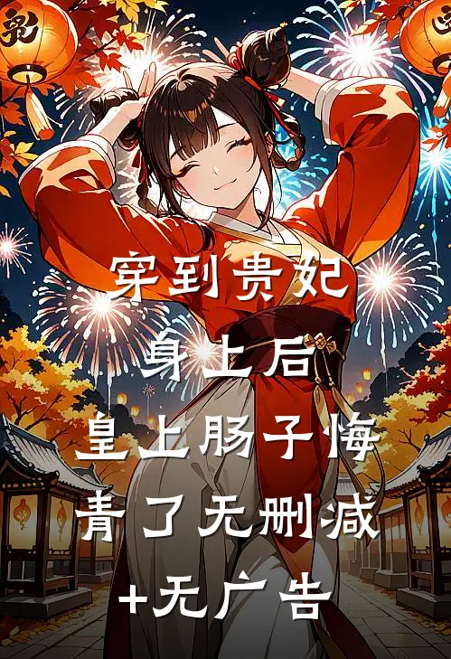 穿到贵妃身上后，皇上肠子悔青了无删减+无广告