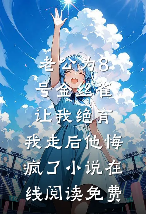 老公为8号金丝雀让我绝育，我走后他悔疯了小说在线阅读免费