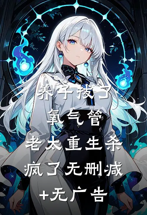 养子拔了氧气管，老太重生杀疯了无删减+无广告