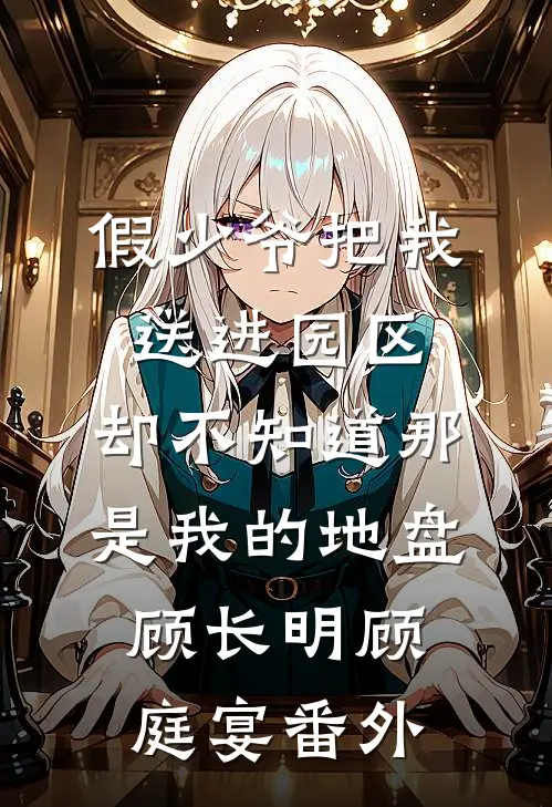 假少爷把我送进园区，却不知道那是我的地盘顾长明顾庭宴番外