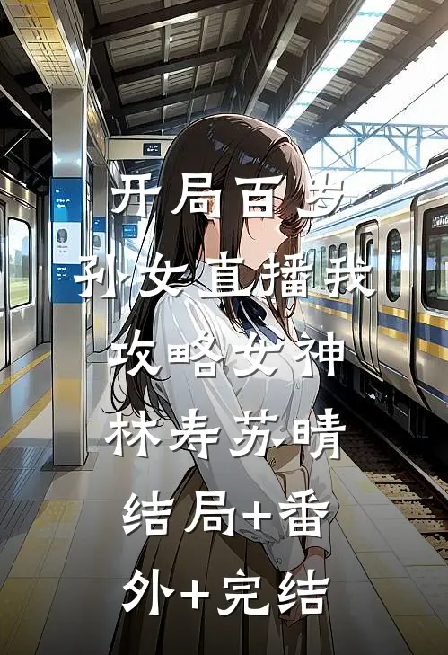 开局百岁，孙女直播我攻略女神林寿苏晴:结局+番外+完结