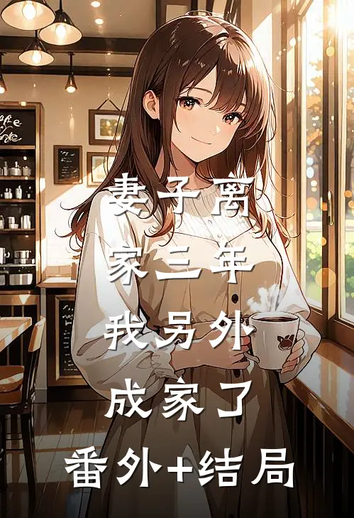 妻子离家三年，我另外成家了:(番外)+(结局)