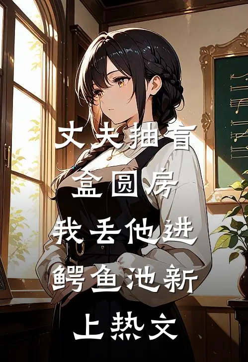丈夫抽盲盒圆房，我丢他进鳄鱼池新上热文