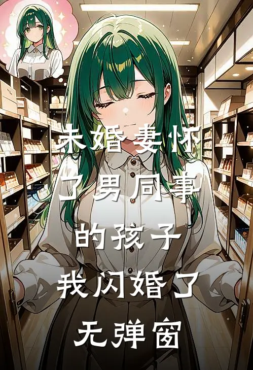 未婚妻怀了男同事的孩子，我闪婚了无弹窗