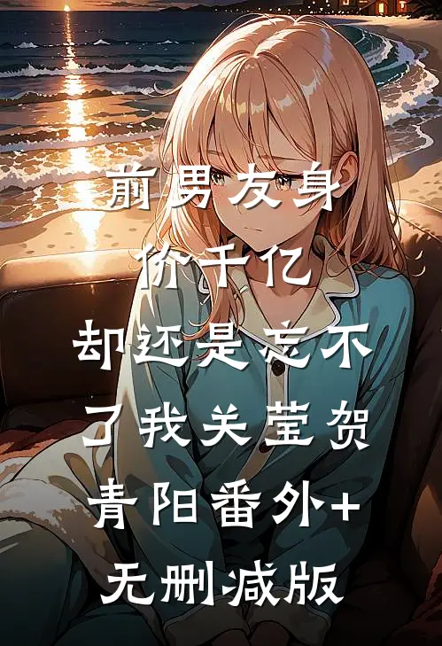 前男友身价千亿，却还是忘不了我关莹贺青阳番外+无删减版