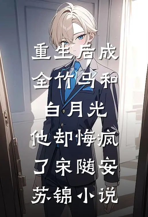 重生后成全竹马和白月光，他却悔疯了宋随安苏锦小说
