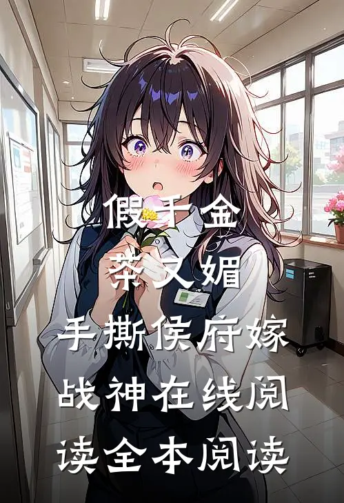 假千金茶又媚，手撕侯府嫁战神在线阅读全本阅读