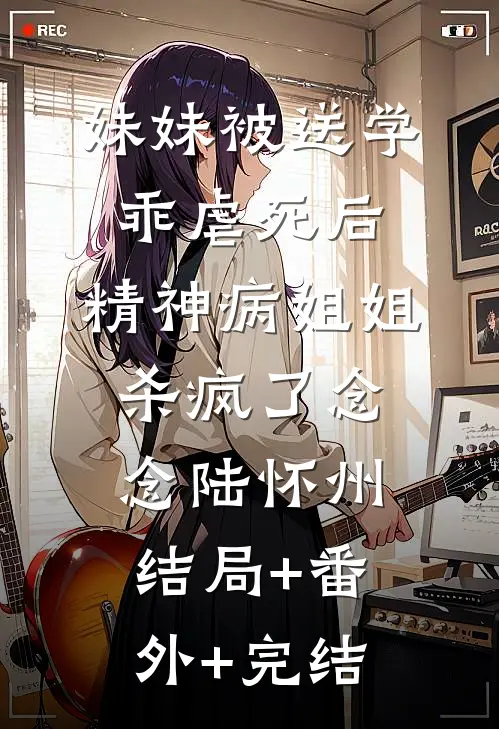妹妹被送学乖虐死后，精神病姐姐杀疯了念念陆怀州结局+番外+完结