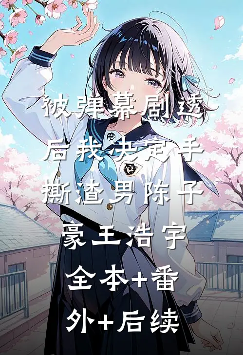 被弹幕剧透后我决定手撕渣男陈子豪王浩宇全本+番外+后续