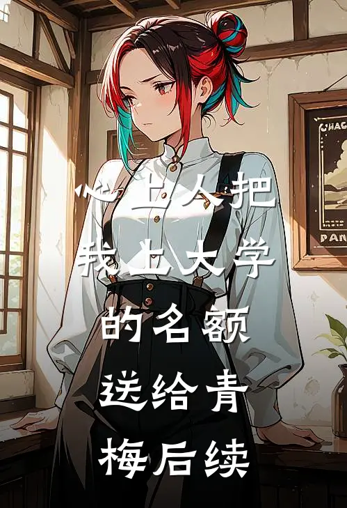 心上人把我上大学的名额，送给青梅后续