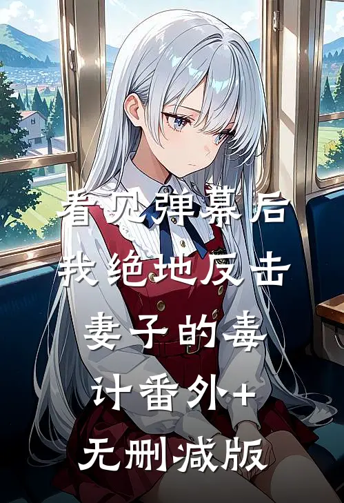 看见弹幕后，我绝地反击妻子的毒计番外+无删减版