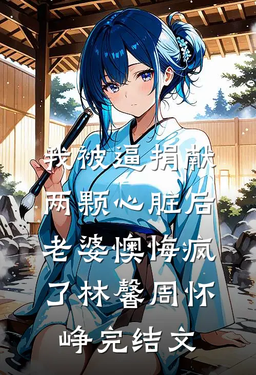 我被逼捐献两颗心脏后，老婆懊悔疯了林馨周怀峥完结文