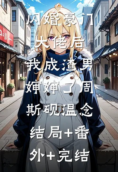 闪婚豪门大佬后，我成渣男婶婶了周斯砚温念:结局+番外+完结