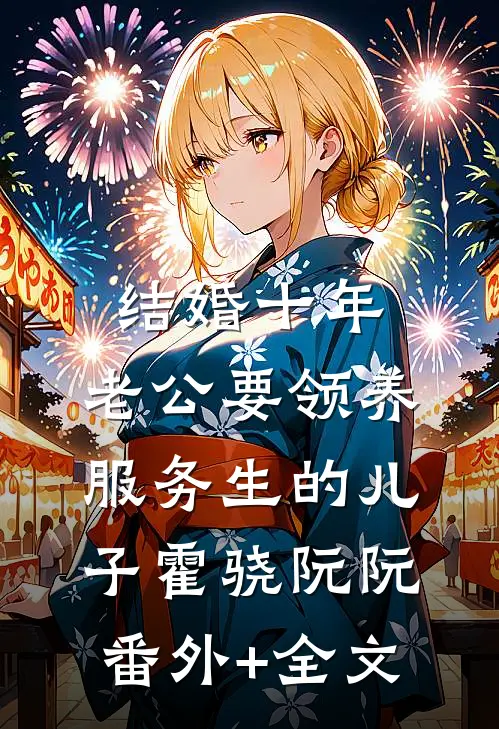 结婚十年，老公要领养服务生的儿子霍骁阮阮:(番外)+(全文)
