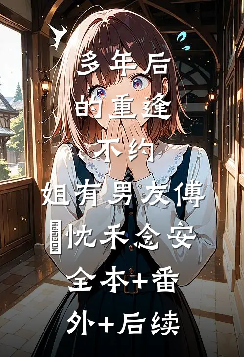 多年后的重逢，不约，姐有男友傅璟忱禾念安:全本+番外+后续