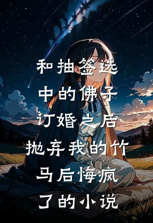 和抽签选中的佛子订婚之后，抛弃我的竹马后悔疯了的小说