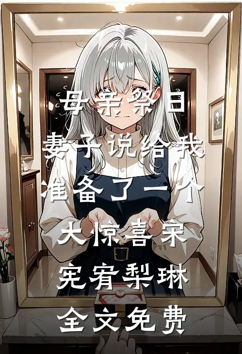 母亲祭日，妻子说给我准备了一个大惊喜宋宪宥梨琳全文免费