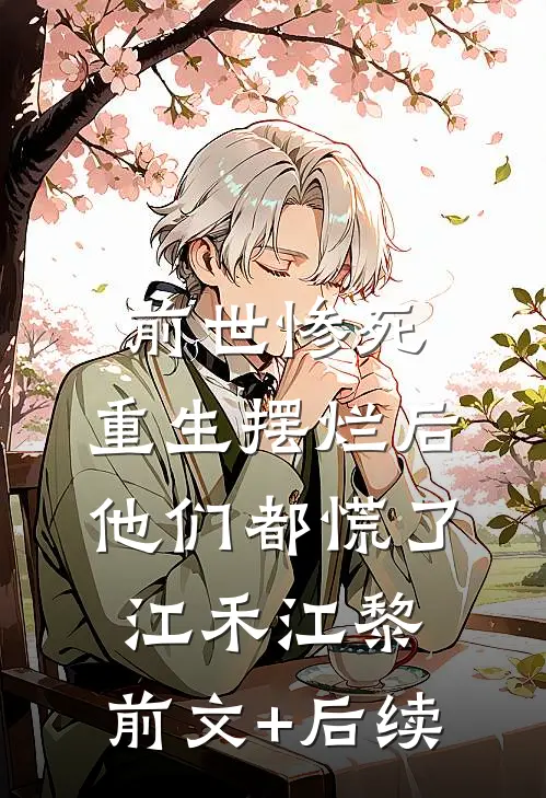 前世惨死，重生摆烂后他们都慌了江禾江黎:前文+后续