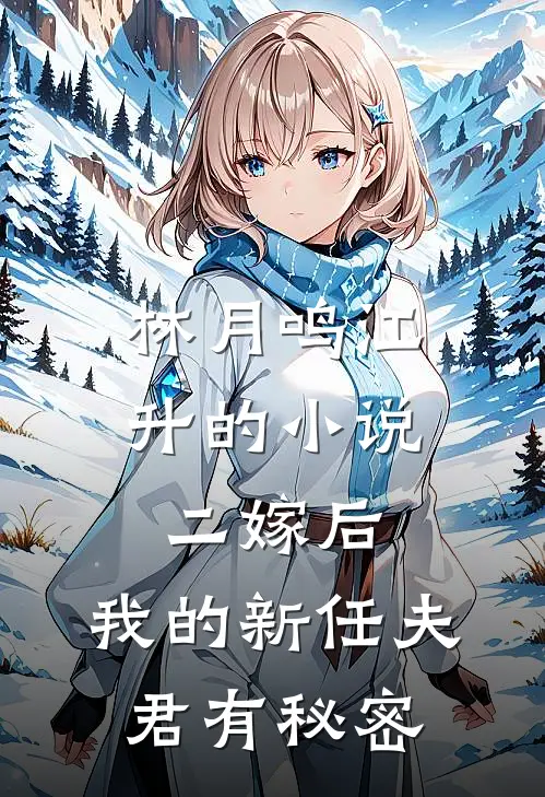 林月鸣江升的小说二嫁后，我的新任夫君有秘密
