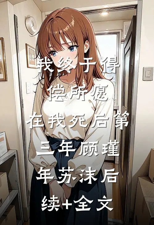 我终于得偿所愿，在我死后第三年顾瑾年苏沫后续+全文