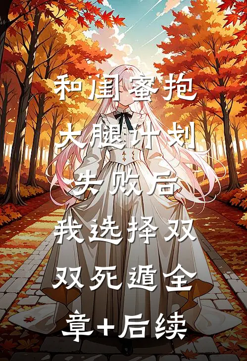 和闺蜜抱大腿计划失败后，我选择双双死遁全章+后续