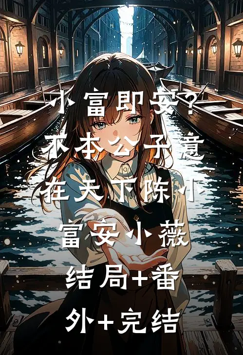 小富即安？不，本公子意在天下陈小富安小薇结局+番外+完结