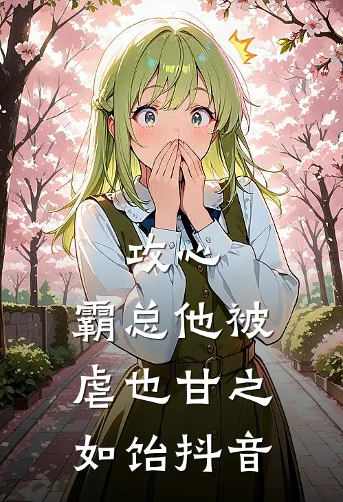 攻心：霸总他被虐也甘之如饴抖音