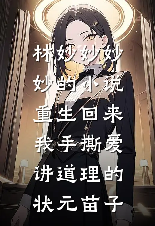 林妙妙妙妙的小说重生回来，我手撕爱讲道理的状元苗子