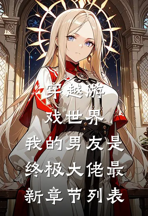 穿越游戏世界，我的男友是终极大佬最新章节列表
