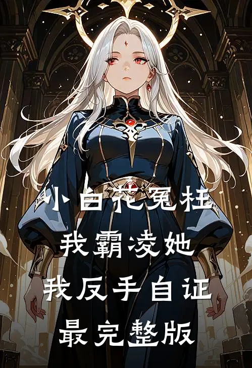 小白花冤枉我霸凌她，我反手自证最完整版