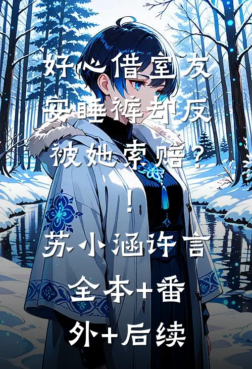 好心借室友安睡裤却反被她索赔？！苏小涵许言全本+番外+后续